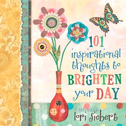 101 Inspirational Thoughts to Brighten Your Day By Lori Siebert