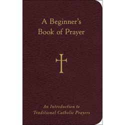 A Beginners Book of Prayer An Introduction to Traditional Catholic Prayers