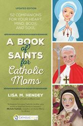 A Book of Saints for Catholic Moms 52 Companions for Your Heart, Mind, Body, and Soul   Author: Lisa M. Hendey