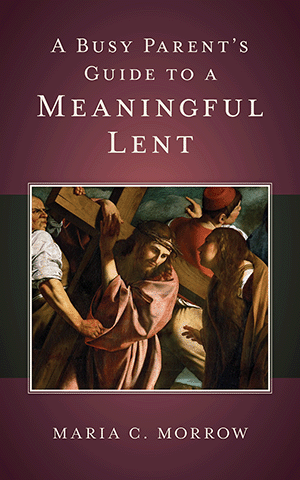 A Busy Parent's Guide to a Meaningful Lent 