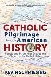 A Catholic Pilgrimage through American History People and Places that Shaped the Church in the United States Author: Kevin Schmiesing Foreword by: Mike Aquilina