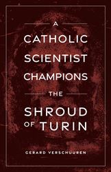 A Catholic Scientist Champions the Shroud of Turin by Dr. Gerard Verschuuren