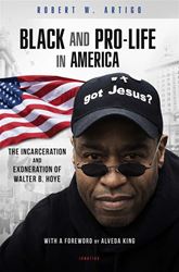 Black and Pro-Life in America The Incarceration and Exoneration of Walter B. Hoye II By: Robert Artigo  