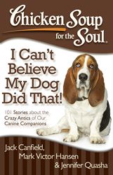 Chicken Soup for the Soul: I Cant Believe My Dog Did That! 101 Stories about the Crazy Antics of Our Canine Companions By Jack Canfield, Mark Victor Hansen and Jennifer Quasha