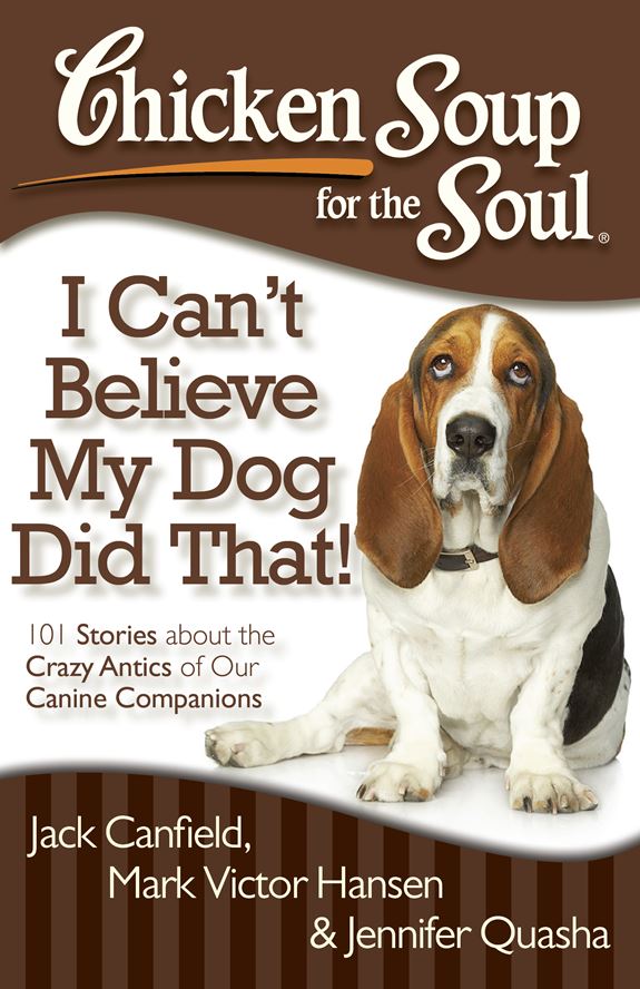 Chicken Soup for the Soul: I Can't Believe My Dog Did That! 101 Stories about the Crazy Antics of Our Canine Companions By Jack Canfield, Mark Victor Hansen and Jennifer Quasha