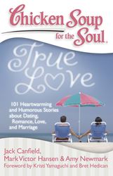 Chicken Soup for the Soul: True Love 101 Heartwarming and Humorous Stories about Dating, Romance, Love, and Marriage By Jack Canfield, Mark Victor Hansen and Amy Newmark Foreword by Kristi Yamaguchi and Bret Hedican