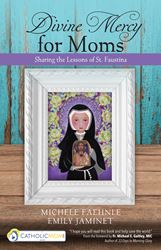 Divine Mercy for Moms Sharing the Lessons of St. Faustina Author: Michele Faehnle Author: Emily Jaminet Foreword by: Fr. Michael E. Gaitley, MIC