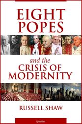 Eight Popes and the Crisis of Modernity By: Russell Shaw