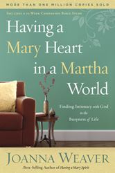 Having a Mary Heart in a Martha World FINDING INTIMACY WITH GOD IN THE BUSYNESS OF LIFE By JOANNA WEAVER