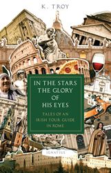 In the Stars the Glory of His Eyes Tales of an Irish Tour Guide in Rome Author: K. Troy