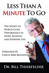 Less Than a Minute To Go: The Secret to World-Class Performance in Sport, Business and Everyday Life Dr. Bill K. Thierfelder