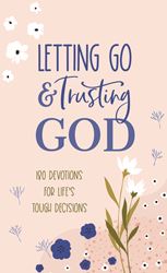 Letting Go and Trusting God: 180 Devotions for Lifes Tough Decisions