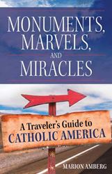 Monuments, Marvels, and Miracles: A Travelers Guide to Catholic America Marion Amberg