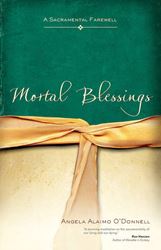 Mortal Blessings A Sacramental Farewell   Author: Angela Alaimo ODonnell