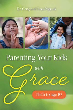 Parenting Your Kids with Grace (Birth to Age 10) Dr. Greg and Lisa Popcak
