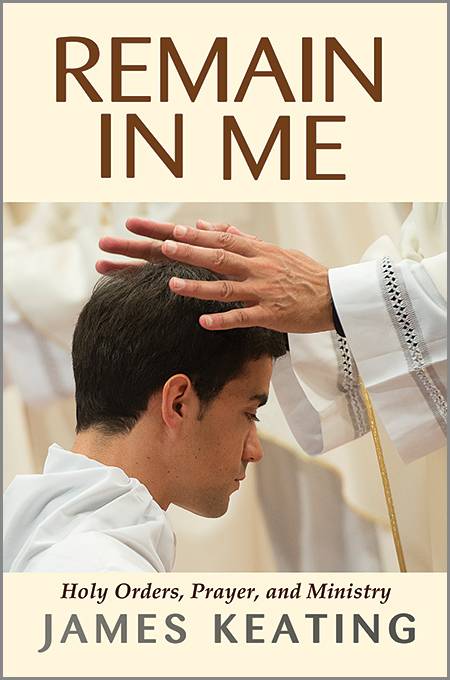 Remain in Me: Holy Orders, Prayer, and Ministry by James Keating, Paperback