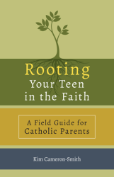 Rooting Your Teen in the Faith A Field Guide for Catholic Parents   Kim Cameron-Smith