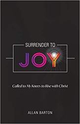 Surrender to Joy: Called to My Knees to Rise with Christ