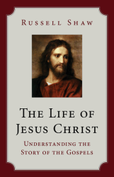 The Life of Jesus Christ: Understanding the Story of the Gospels 