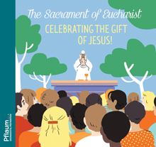 The Sacrament of Eucharist: Celebrating the Gift of Jesus!