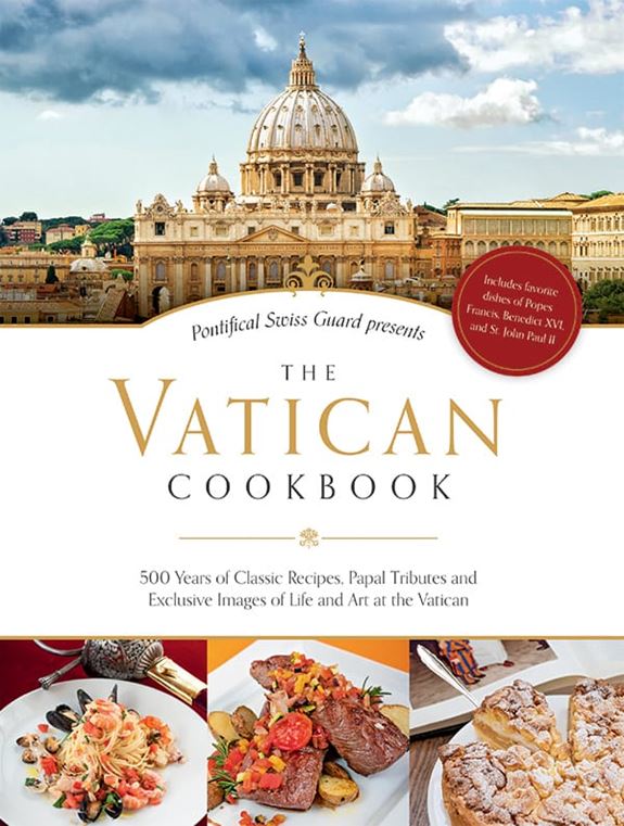 The Vatican Cookbook 500 Years of Classic Recipes, Papal Tributes, and Exclusive Images of Life and Art at the Vatican by The Pontifical Swiss Guard, David Geisser