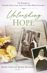 Unleashing Hope The Biography of Venerable Maria Luisa Josefa of the Most Blessed Sacrament by Sister Timothy Marie Kennedy, O.C.D.