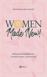Women Made New Reflections on Adversity, Transformation, and Healing by Crystalina Evert