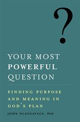 Your Most Powerful Question: Finding Purpose and Meaning in Gods Plan AUTHOR: JOHN OLESNAVAGE